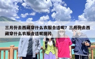 三月份去西藏穿什么衣服合适呢？三月份去西藏穿什么衣服合适呢图片