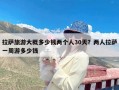 拉萨旅游大概多少钱两个人30天？两人拉萨一周游多少钱