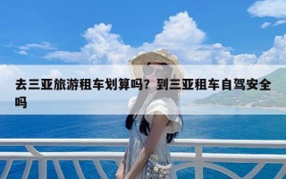 去三亚旅游租车划算吗？到三亚租车自驾安全吗