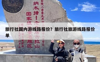 旅行社国内游线路报价？旅行社旅游线路报价单