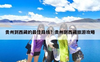 贵州到西藏的最佳路线？贵州到西藏旅游攻略