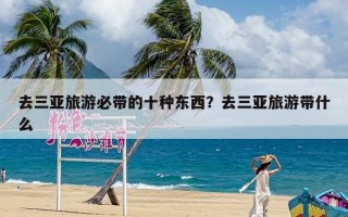 去三亚旅游必带的十种东西？去三亚旅游带什么