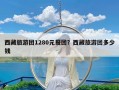 西藏旅游团1280元报团？西藏旅游团多少钱