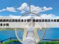 西藏四日游报团多少钱？西藏旅游报团大概要多少钱