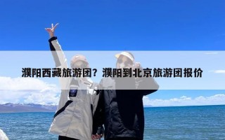 濮阳西藏旅游团？濮阳到北京旅游团报价