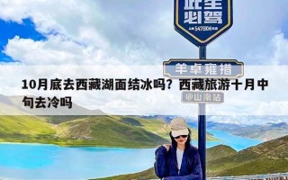 10月底去西藏湖面结冰吗？西藏旅游十月中旬去冷吗