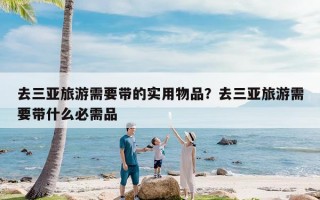 去三亚旅游需要带的实用物品？去三亚旅游需要带什么必需品