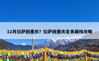 12月拉萨回重庆？拉萨回重庆走青藏线攻略