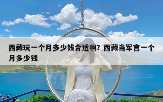 西藏玩一个月多少钱合适啊？西藏当军官一个月多少钱