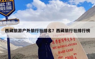 西藏旅游户外旅行社排名？西藏旅行社排行榜