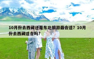 10月份去西藏还是东北旅游最合适？10月份去西藏适合吗?