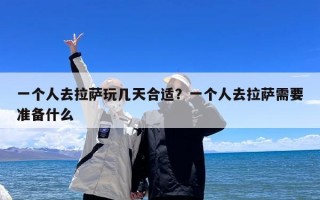 一个人去拉萨玩几天合适？一个人去拉萨需要准备什么