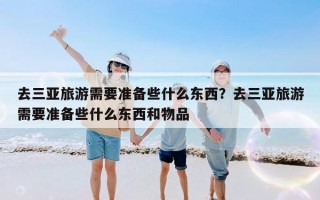 去三亚旅游需要准备些什么东西？去三亚旅游需要准备些什么东西和物品