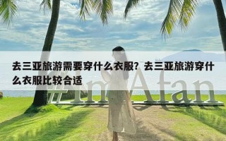 去三亚旅游需要穿什么衣服？去三亚旅游穿什么衣服比较合适