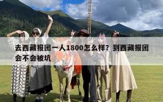 去西藏报团一人1800怎么样？到西藏报团会不会被坑