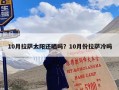 10月拉萨太阳还晒吗？10月份拉萨冷吗