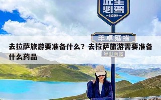 去拉萨旅游要准备什么？去拉萨旅游需要准备什么药品