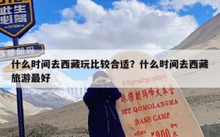 什么时间去西藏玩比较合适？什么时间去西藏旅游最好