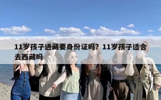 11岁孩子进藏要身份证吗？11岁孩子适合去西藏吗