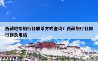 西藏地接旅行社联系方式查询？西藏旅行社排行榜及电话