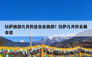 拉萨旅游几月份适合去旅游？拉萨几月份去最合适