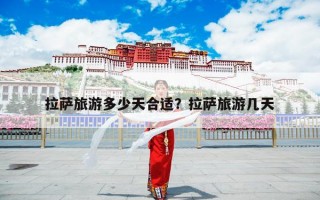 拉萨旅游多少天合适？拉萨旅游几天