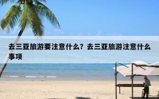 去三亚旅游要注意什么？去三亚旅游注意什么事项