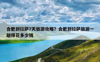 合肥到拉萨7天旅游攻略？合肥到拉萨旅游一趟得花多少钱