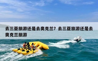 去三亚旅游还是去奥克兰？去三亚旅游还是去奥克兰旅游