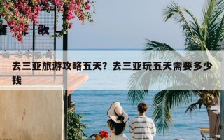 去三亚旅游攻略五天？去三亚玩五天需要多少钱