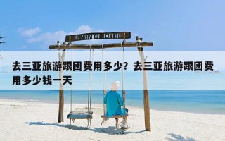 去三亚旅游跟团费用多少？去三亚旅游跟团费用多少钱一天