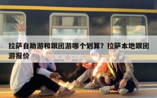 拉萨自助游和跟团游哪个划算？拉萨本地跟团游报价