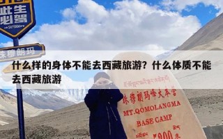 什么样的身体不能去西藏旅游？什么体质不能去西藏旅游