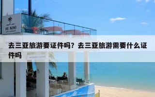 去三亚旅游要证件吗？去三亚旅游需要什么证件吗