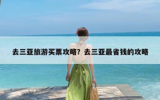 去三亚旅游买票攻略？去三亚最省钱的攻略