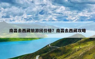 南昌去西藏旅游团价格？南昌去西藏攻略