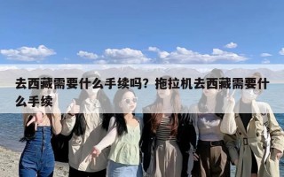 去西藏需要什么手续吗？拖拉机去西藏需要什么手续