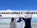 上海去拉萨七日游费用多少？上海去拉萨多少钱