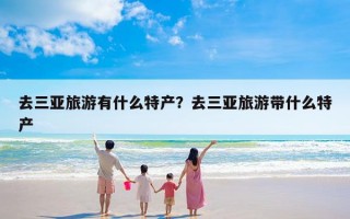 去三亚旅游有什么特产？去三亚旅游带什么特产