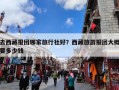 去西藏报团哪家旅行社好？西藏旅游报团大概要多少钱