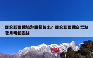 西安到西藏旅游团报价表？西安到西藏自驾游费用明细表格