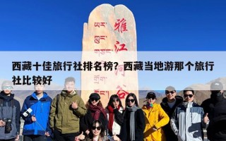 西藏十佳旅行社排名榜？西藏当地游那个旅行社比较好