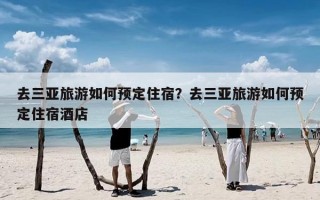 去三亚旅游如何预定住宿？去三亚旅游如何预定住宿酒店