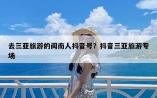 去三亚旅游的闽南人抖音号？抖音三亚旅游专场