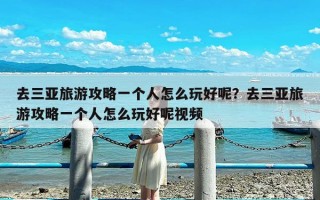 去三亚旅游攻略一个人怎么玩好呢？去三亚旅游攻略一个人怎么玩好呢视频