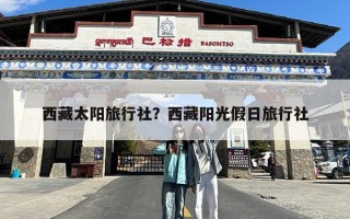 西藏太阳旅行社？西藏阳光假日旅行社