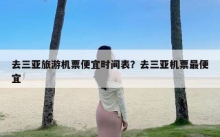 去三亚旅游机票便宜时间表？去三亚机票最便宜