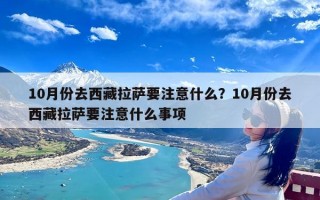 10月份去西藏拉萨要注意什么？10月份去西藏拉萨要注意什么事项