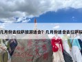 几月份去拉萨旅游适合？几月份适合去拉萨玩