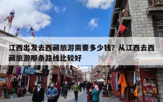 江西出发去西藏旅游需要多少钱？从江西去西藏旅游那条路线比较好